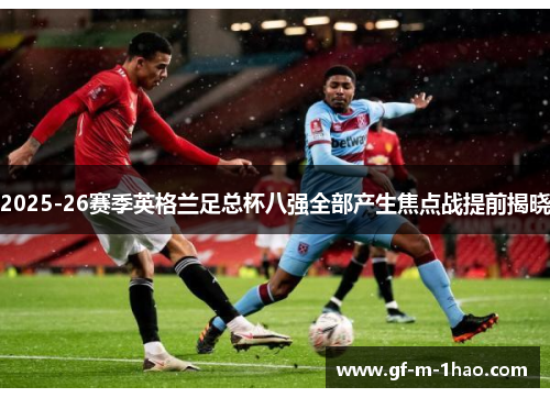 2025-26赛季英格兰足总杯八强全部产生焦点战提前揭晓