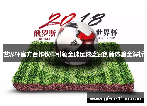 世界杯官方合作伙伴引领全球足球盛宴创新体验全解析