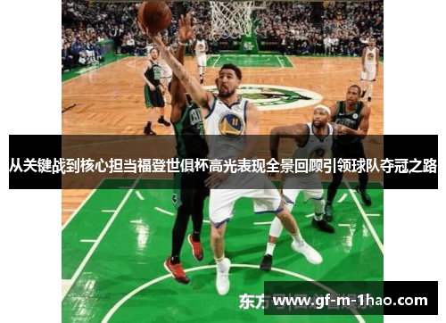 从关键战到核心担当福登世俱杯高光表现全景回顾引领球队夺冠之路